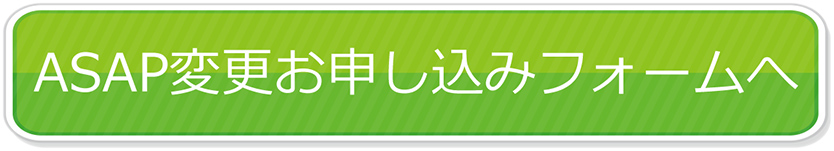 ASAP変更お申込みフォームへ