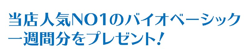 当店人気NO1のバイオベーシック一週間分をプレゼント